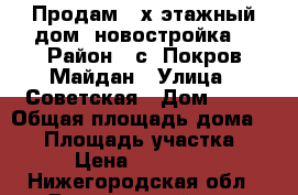 Продам 2-х этажный дом (новостройка) › Район ­ с. Покров-Майдан › Улица ­ Советская › Дом ­ 35 › Общая площадь дома ­ 60 › Площадь участка ­ 700 › Цена ­ 2 300 000 - Нижегородская обл., Воротынский р-н, Покров Майдан с. Недвижимость » Дома, коттеджи, дачи продажа   . Нижегородская обл.